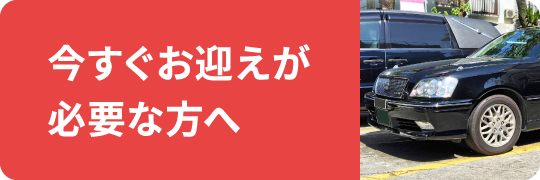今すぐお迎えが必要な方へ 今すぐお迎えが必要な方へ